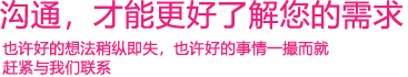 我們渴望與您的有效溝通，這更能讓我們了解到您的需求，以便于我們更好地為您服務(wù)！